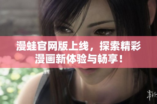 漫蛙官网版上线，探索精彩漫画新体验与畅享！
