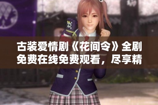 古装爱情剧《花间令》全剧免费在线免费观看，尽享精彩剧情