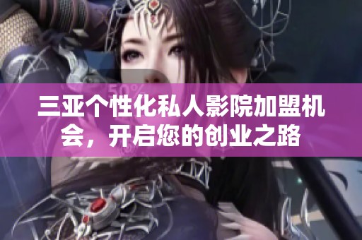 三亚个性化私人影院加盟机会，开启您的创业之路