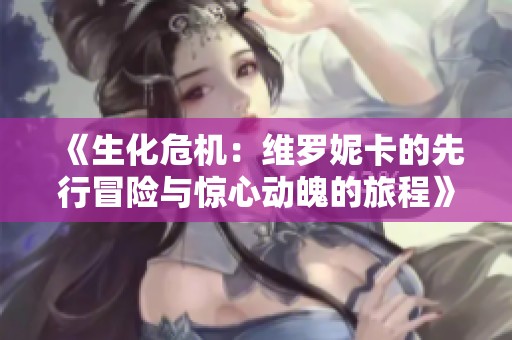 《生化危机：维罗妮卡的先行冒险与惊心动魄的旅程》