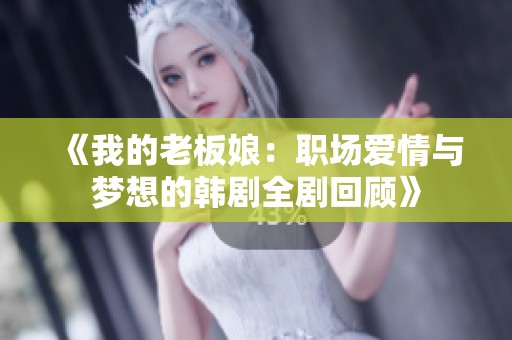 《我的老板娘：职场爱情与梦想的韩剧全剧回顾》