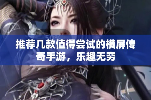 推荐几款值得尝试的横屏传奇手游，乐趣无穷