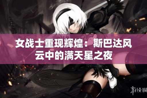 女战士重现辉煌：斯巴达风云中的满天星之夜