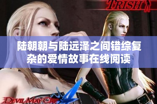 陆朝朝与陆远泽之间错综复杂的爱情故事在线阅读