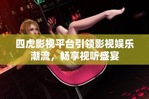 四虎影视平台引领影视娱乐潮流，畅享视听盛宴