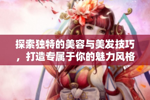 探索独特的美容与美发技巧，打造专属于你的魅力风格