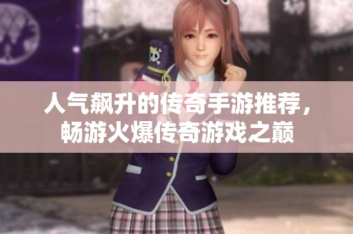 人气飙升的传奇手游推荐，畅游火爆传奇游戏之巅