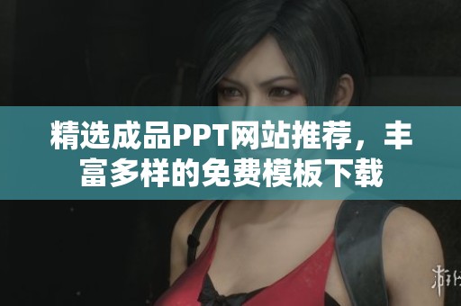 精选成品PPT网站推荐，丰富多样的免费模板下载