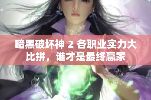 暗黑破坏神 2 各职业实力大比拼，谁才是最终赢家