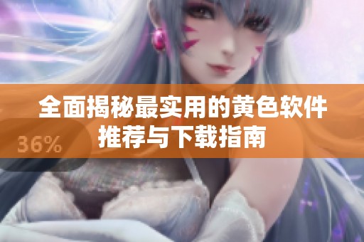 全面揭秘最实用的黄色软件推荐与下载指南