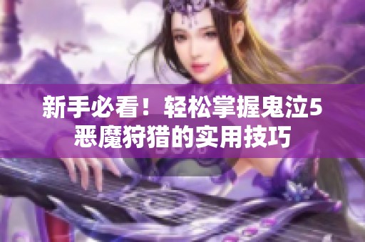 新手必看！轻松掌握鬼泣5恶魔狩猎的实用技巧