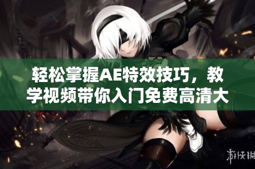 轻松掌握AE特效技巧，教学视频带你入门免费高清大片制作