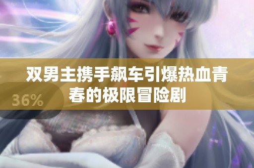 双男主携手飙车引爆热血青春的极限冒险剧