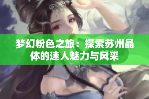 梦幻粉色之旅：探索苏州晶体的迷人魅力与风采