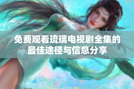 免费观看琉璃电视剧全集的最佳途径与信息分享