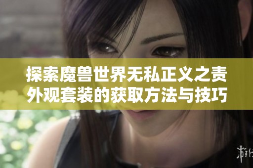 探索魔兽世界无私正义之责外观套装的获取方法与技巧