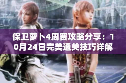 保卫萝卜4周赛攻略分享：10月24日完美通关技巧详解