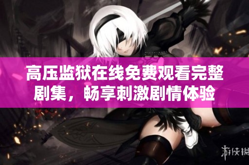 高压监狱在线免费观看完整剧集，畅享刺激剧情体验