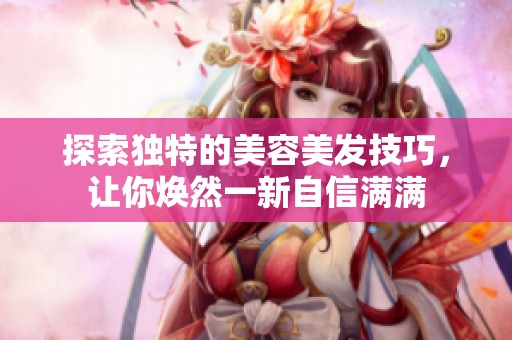 探索独特的美容美发技巧，让你焕然一新自信满满