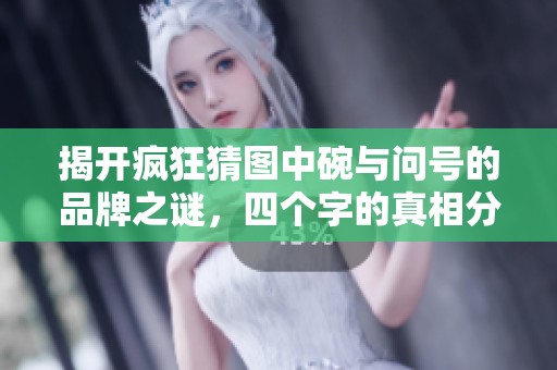 揭开疯狂猜图中碗与问号的品牌之谜，四个字的真相分析