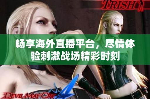 畅享海外直播平台，尽情体验刺激战场精彩时刻