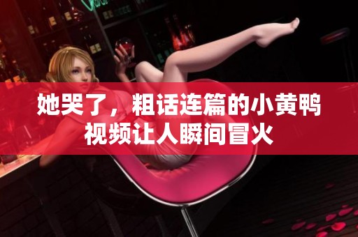 她哭了，粗话连篇的小黄鸭视频让人瞬间冒火