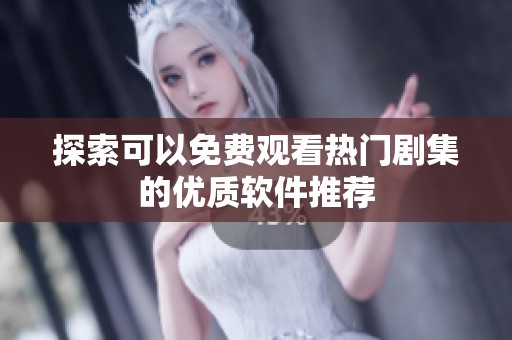 探索可以免费观看热门剧集的优质软件推荐
