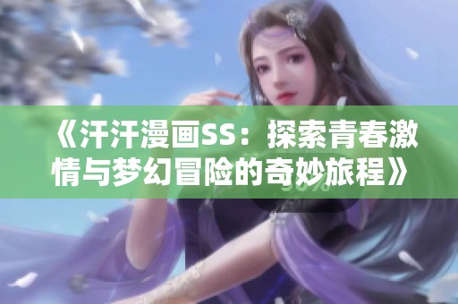 《汗汗漫画SS：探索青春激情与梦幻冒险的奇妙旅程》