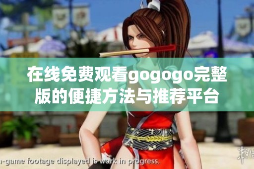 在线免费观看gogogo完整版的便捷方法与推荐平台