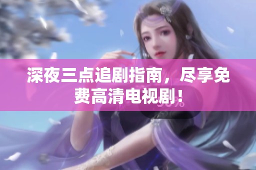 深夜三点追剧指南，尽享免费高清电视剧！