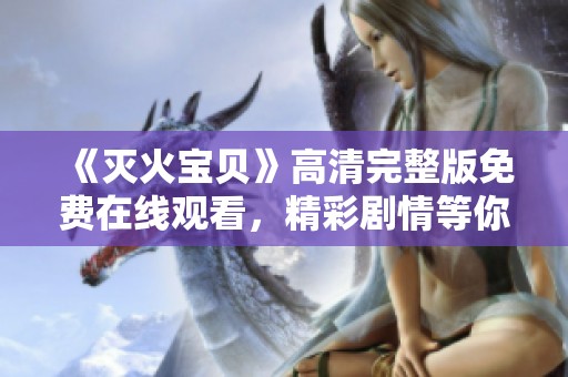 《灭火宝贝》高清完整版免费在线观看，精彩剧情等你解锁