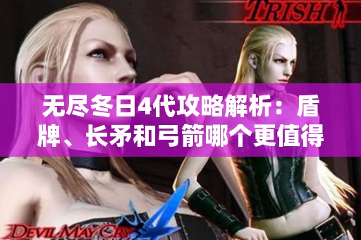 无尽冬日4代攻略解析：盾牌、长矛和弓箭哪个更值得选择？