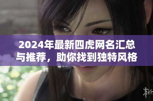 2024年最新四虎网名汇总与推荐，助你找到独特风格