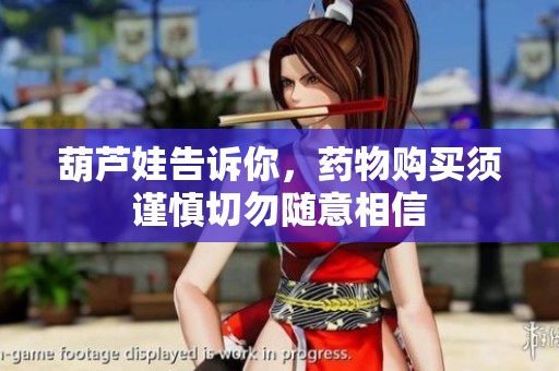 葫芦娃告诉你，药物购买须谨慎切勿随意相信