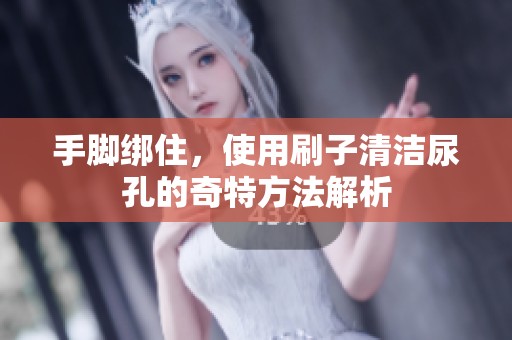 手脚绑住，使用刷子清洁尿孔的奇特方法解析
