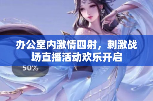 办公室内激情四射，刺激战场直播活动欢乐开启