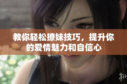 教你轻松撩妹技巧，提升你的爱情魅力和自信心