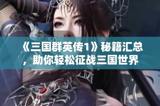 《三国群英传1》秘籍汇总，助你轻松征战三国世界