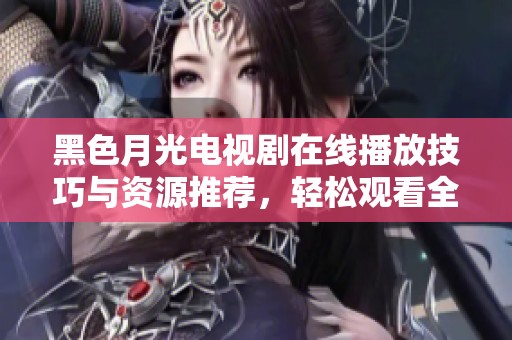 黑色月光电视剧在线播放技巧与资源推荐，轻松观看全剧