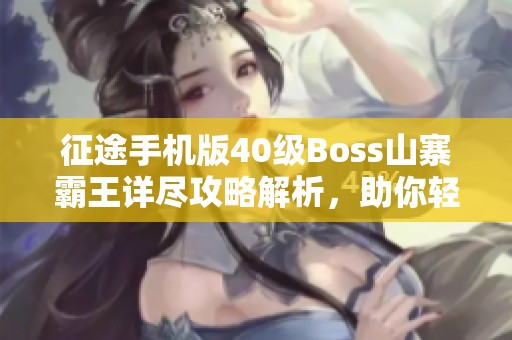 征途手机版40级Boss山寨霸王详尽攻略解析，助你轻松过关