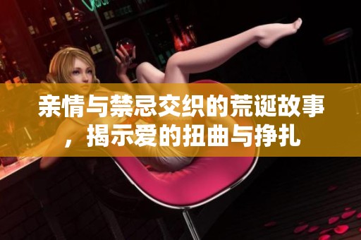 亲情与禁忌交织的荒诞故事，揭示爱的扭曲与挣扎