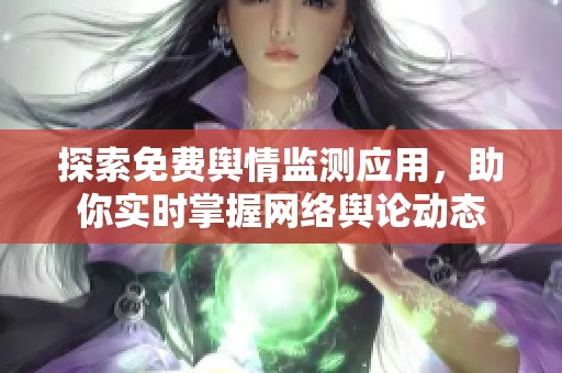 探索免费舆情监测应用，助你实时掌握网络舆论动态