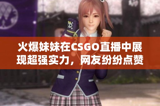 火爆妹妹在CSGO直播中展现超强实力，网友纷纷点赞