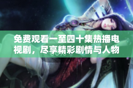 免费观看一至四十集热播电视剧，尽享精彩剧情与人物发展