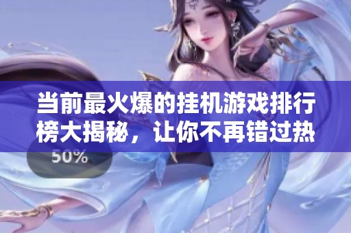 当前最火爆的挂机游戏排行榜大揭秘，让你不再错过热门之选