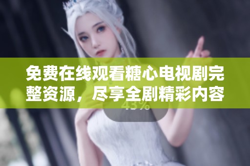 免费在线观看糖心电视剧完整资源，尽享全剧精彩内容