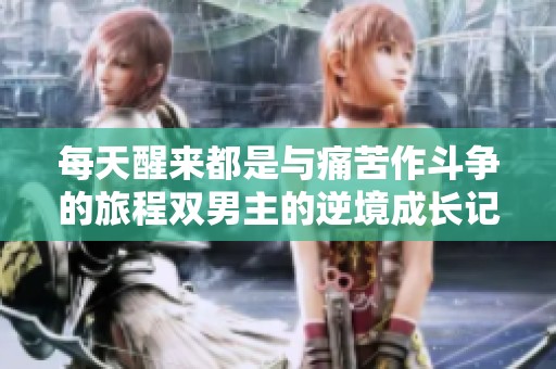 每天醒来都是与痛苦作斗争的旅程双男主的逆境成长记
