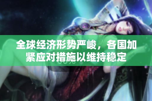 全球经济形势严峻，各国加紧应对措施以维持稳定