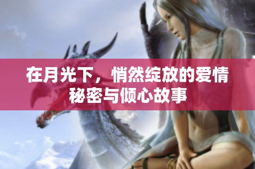 在月光下，悄然绽放的爱情秘密与倾心故事