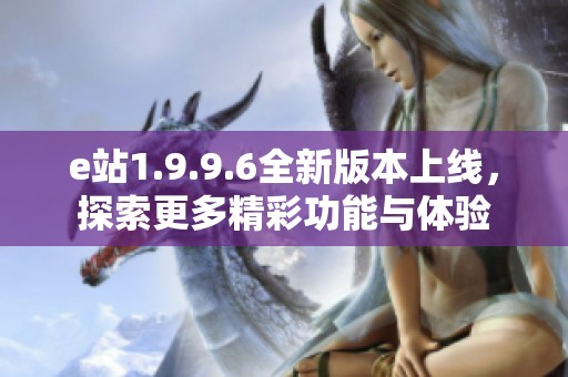 e站1.9.9.6全新版本上线，探索更多精彩功能与体验